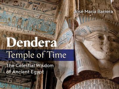Dendera, Temple of Time: The Celestial Wisdom of Ancient Egypt - José María Barrera - cover