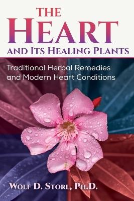 The Heart and Its Healing Plants: Traditional Herbal Remedies and Modern Heart Conditions - Wolf-Dieter Storl - cover
