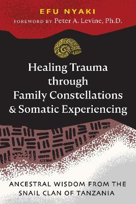 Healing Trauma through Family Constellations and Somatic Experiencing: Ancestral Wisdom from the Snail Clan of Tanzania - Efu Nyaki - cover