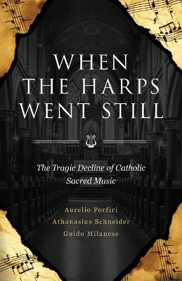 When the Harps Went Still: The Tragic Decline of Catholic Sacred Music - Bishop Athanasius Schneider,Guido Milanese,Aurelio Porfiri - cover