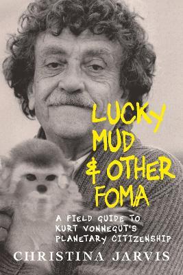 Lucky Mud And Other Foma: A Field Guide to Kurt Vonnegut's Environmentalism and Planetary Citizenship - Christina Jarvis - cover