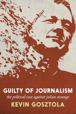 Guilty Of Journalism: The Political Prosecution of Julian Assange - Kevin Gosztola - cover