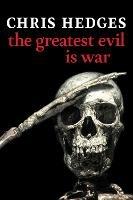 The Greatest Evil Is War - Chris Hedges - cover
