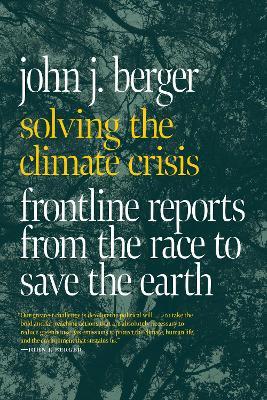 Solving The Climate Crisis: Frontline Reports from the Race to Save the Earth - John J. Berger - cover