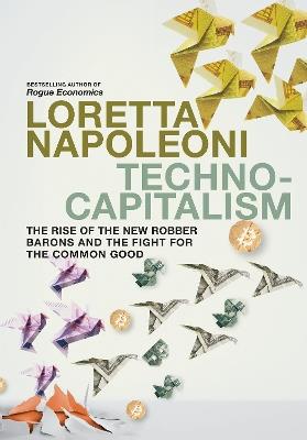 Technocapitalism: The Rise of the New Robber Barons and the Fight for the Common Good - Loretta Napoleoni - cover