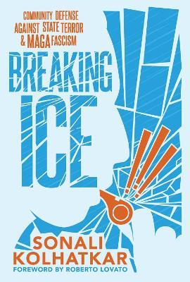 Breaking ICE: Community Defense Against State Terror and Maga Fascism - Sonali Kolhatkar - cover
