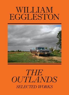 William Eggleston: The Outlands, Selected Works - William Eggleston,Rachel Kushner,Robert Slifkin - cover