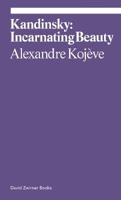 Kandinsky: Incarnating Beauty - Alexandre Kojeve - cover