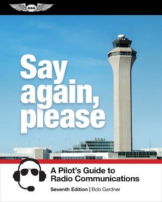 Say Again, Please: A Pilot's Guide to Radio Communications - Bob Gardner - cover