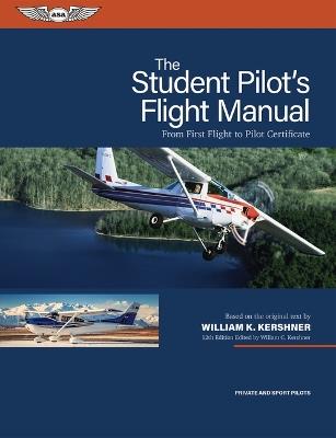 The Student Pilot's Flight Manual: From First Flight to Pilot Certificate - William K Kershner - cover