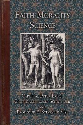 Faith Morality Science - Cardinal Peter Erdo,Chief Rabbi Jozsef Schweitzer,E Sylvester Vizi - cover