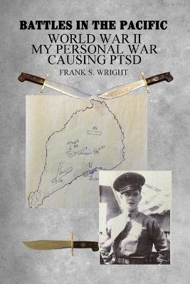 Battles in the Pacific: World War II: My Personal War Causing PTSD - Frank S Wright - cover