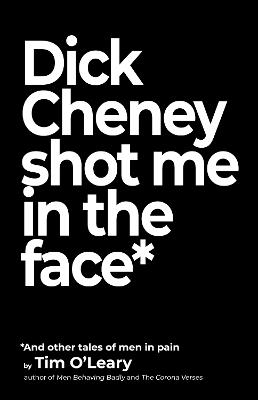 Dick Cheney Shot Me in the Face - Tim O'Leary - cover