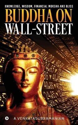 Buddha On Wall-Street: Knowledge, Wisdom, Financial Moksha and Bliss - A Venkatasubramanian - cover