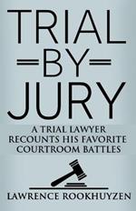 Trial by Jury: A Trial Lawyer Recounts His Favorite Courtroom Battles