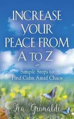 Increase Your Peace from A to Z: Simple Steps to Find Calm Amid Chaos