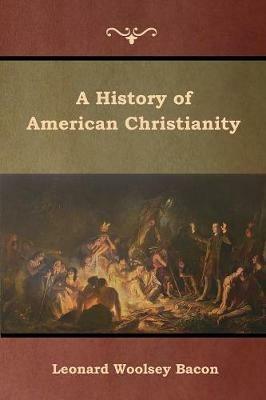 A History of American Christianity - Leonard Woolsey Bacon - cover