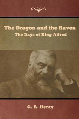 The Dragon and the Raven: The Days of King Alfred - G a Henty - cover