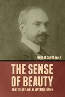 The Sense of Beauty: Being the Outlines of Aesthetic Theory - George Santayana - cover
