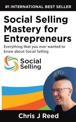 Social Selling Mastery for Entrepreneurs: Everything You Ever Wanted To Know About Social Selling - J Chris Reed - cover