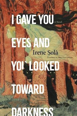 I Gave You Eyes and You Looked Toward Darkness - Irene Solà - cover