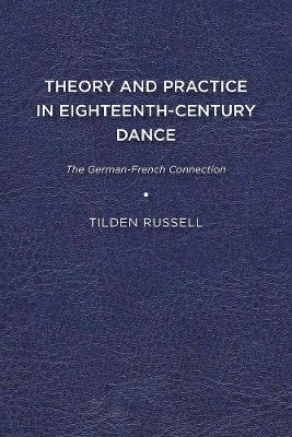 Theory and Practice in Eighteenth Century Dance: The German French Connection - Tilden Russell - cover