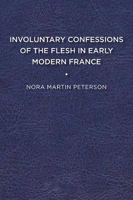 Involuntary Confessions of the Flesh in Early Modern France - Nora Martin Peterson - cover