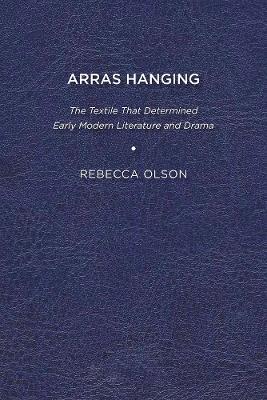 Arras Hanging: The Textile That Determined Early Modern Literature and Drama - Rebecca Olson - cover