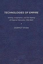 Technologies of Empire: Writing, Imagination, and the Making of Imperial Networks, 1750-1821
