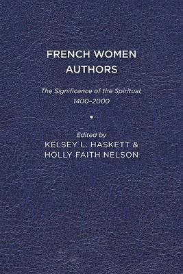 French Women Authors: The Significance of the Spiritual, 1400-2000 - Kelsey Haskett,Holly Faith Nelson - cover