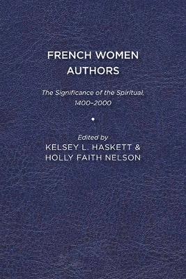 French Women Authors: The Significance of the Spiritual, 1400-2000 - Kelsey Haskett,Holly Faith Nelson - cover