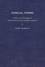 Familial Forms: Politics and Genealogy in Seventeenth Century English Literature