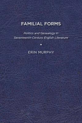 Familial Forms: Politics and Genealogy in Seventeenth Century English Literature - Erin Murphy - cover