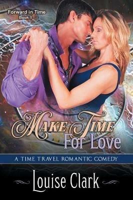 Make Time for Love (Forward in Time, Book One): Time Travel Romantic Comedy - Louise Clark - cover