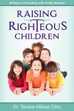 Raising Righteous Children: 30 Days to Parenting with Godly Wisdom