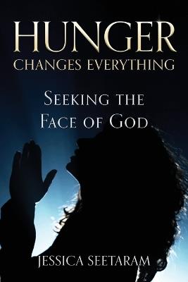 Hunger Changes Everything: Seeking the Face of God - Jessica Seetaram - cover