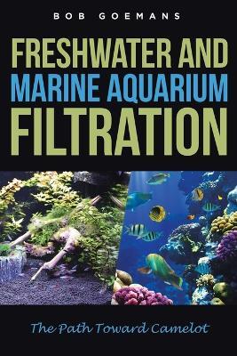 Freshwater and Marine Aquarium Filtration The Path Toward Camelot - Bob Goemans - cover