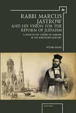 Rabbi Marcus Jastrow and His Vision for the Reform of Judaism: A Study in the History of Judaism in the Nineteenth Century