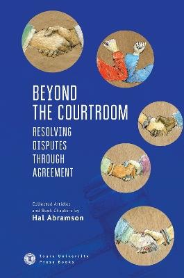 Beyond the Courtroom: Resolving Disputes Through Agreement: Collected Articles and Essays by Hal Abramson - Hal Abramson - cover