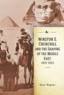 Winston S. Churchill and the Shaping of the Middle East, 1919-1922 - Sara Reguer - cover
