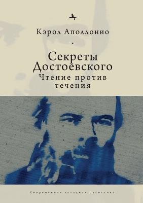 Dostoevsky's Secrets: Reading Against the Grain - Carol Apollonio - cover