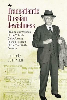 Transatlantic Russian Jewishness: Ideological Voyages of the Yiddish Daily Forverts in the First Half of the Twentieth Century - Gennady Estraikh - cover