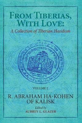 From Tiberias, with Love: A Collection of Tiberian Hasidism. Volume 2: R. Abraham ha-Kohen of Kalisk - cover