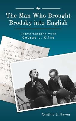 The Man Who Brought Brodsky into English: Conversations with George L. Kline - Cynthia L. Haven - cover