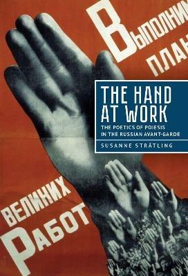 The Hand at Work: The Poetics of Poiesis in the Russian Avant-Garde - Susanne Strtling - cover
