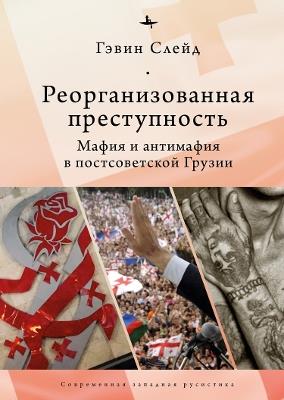 Reorganizing Crime.: Mafia and Anti-Mafia in Post-Soviet Georgia - Gavin Slade - cover