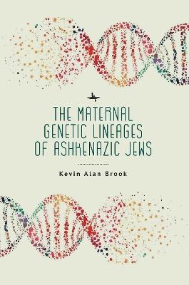 The Maternal Genetic Lineages of Ashkenazic Jews - Kevin Alan Brook - cover