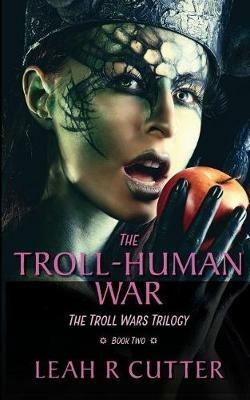 The Troll-Human War: The Troll Wars Trilogy: Book Two - Leah R Cutter - cover