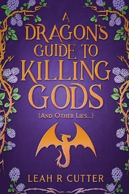 A Dragon's Guide to Killing Gods (And Other Lies) - Leah R Cutter - cover