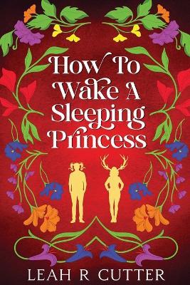 How to Wake a Sleeping Princess: Spicy Edition - Leah R Cutter - cover